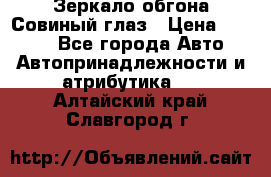 Зеркало обгона Совиный глаз › Цена ­ 2 400 - Все города Авто » Автопринадлежности и атрибутика   . Алтайский край,Славгород г.